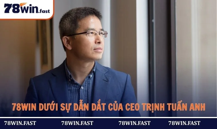 78WIN dưới sự dẫn dắt của CEO Trịnh Tuấn Anh