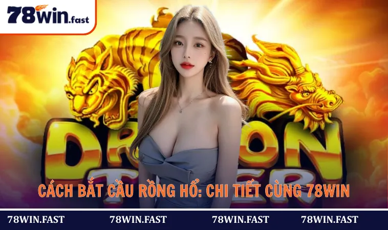 Cách Bắt Cầu Rồng Hổ: Hướng Dẫn Chi Tiết Cùng 78WIN