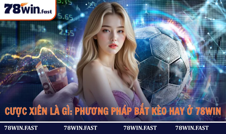 Cược Xiên Là Gì: 3 Phương Pháp Bắt Kèo Hay Ở 78WIN